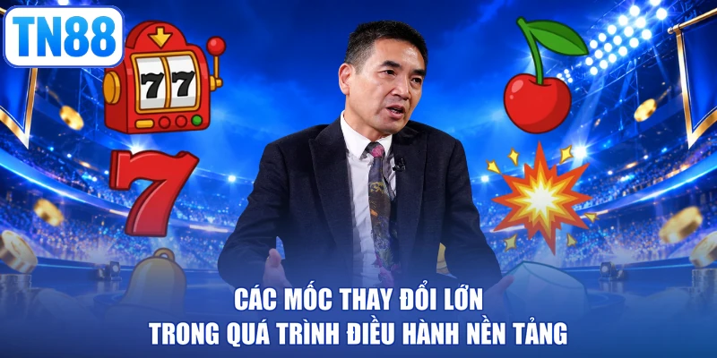 Các mốc thay đổi lớn trong quá trình điều hành nền tảng