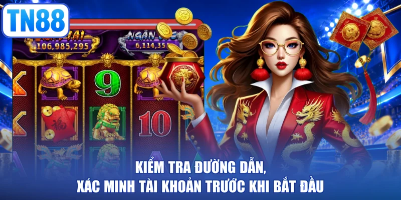 Kiểm tra đường dẫn, xác minh tài khoản trước khi bắt đầu